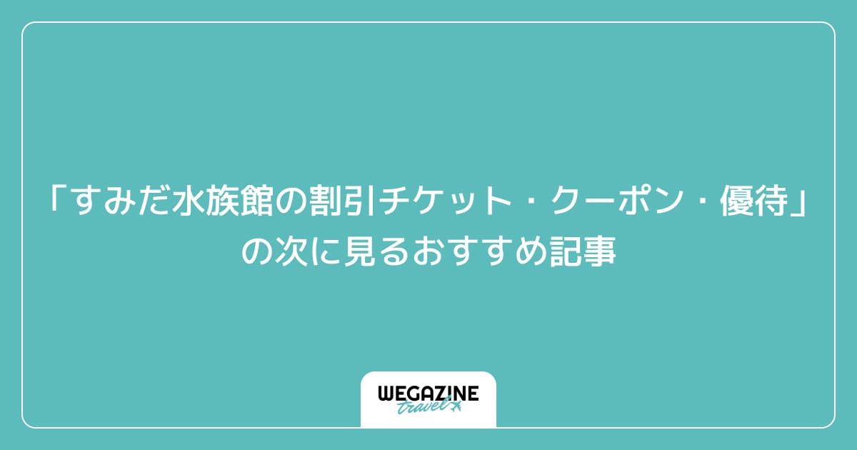 「すみだ水族館の割引チケット・クーポン・優待」の次に見るおすすめ記事