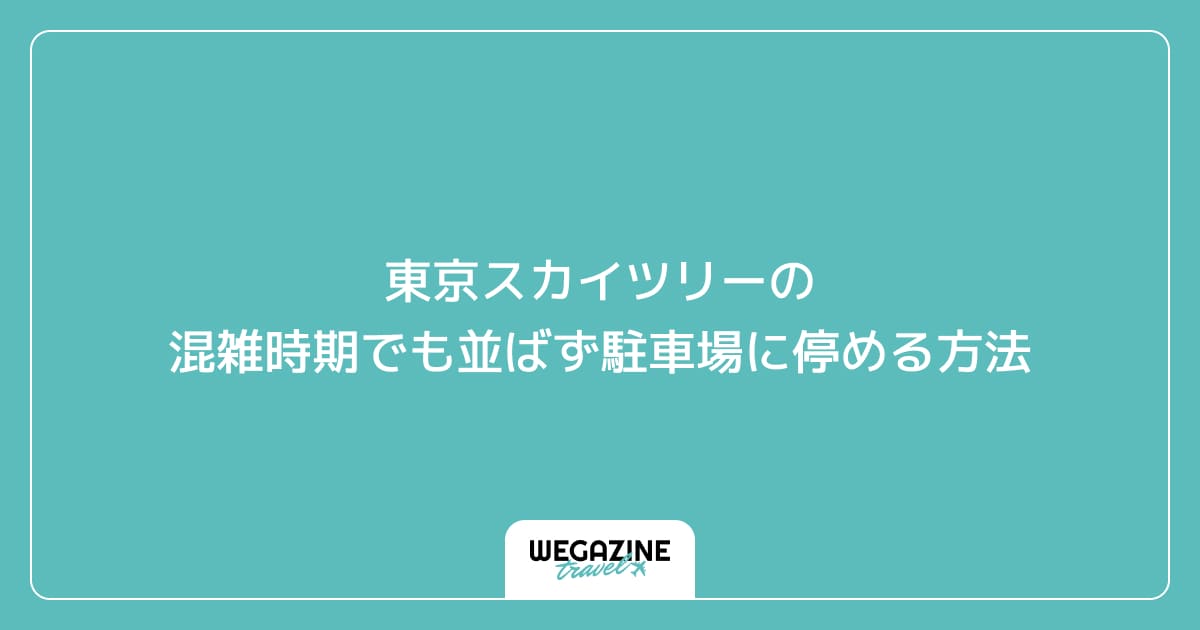 東京スカイツリーの混雑時期でも並ばず駐車場に停める方法