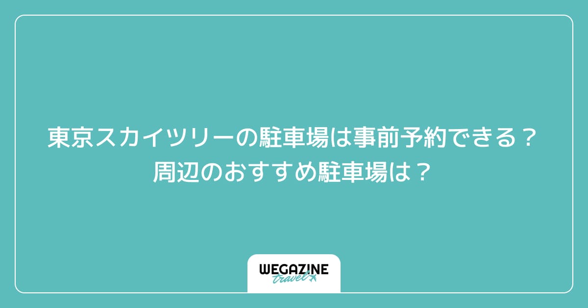 東京スカイツリーの駐車場は事前予約できる？周辺のおすすめ駐車場は？