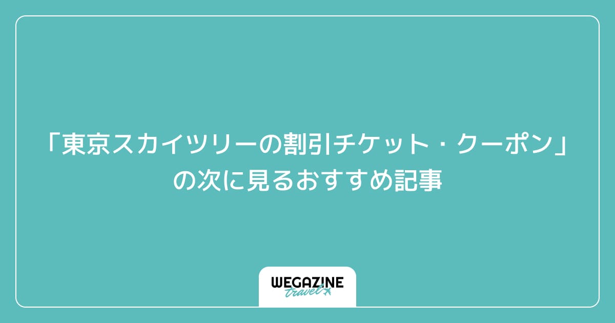 「東京スカイツリーの割引チケット・クーポン・優待」の次に見るおすすめ記事