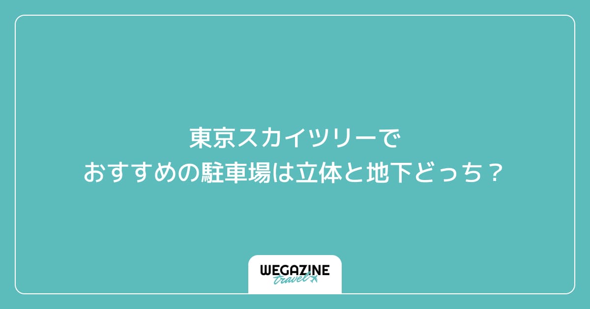 東京スカイツリーでおすすめの駐車場は立体と地下どっち？