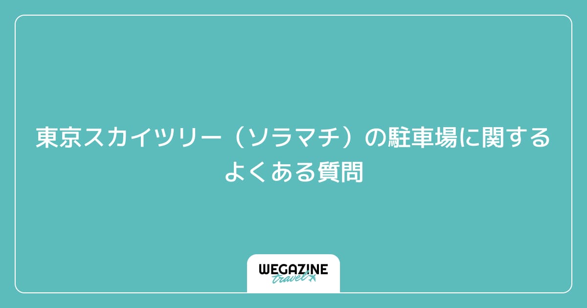 東京スカイツリー（ソラマチ）の駐車場に関するよくある質問
