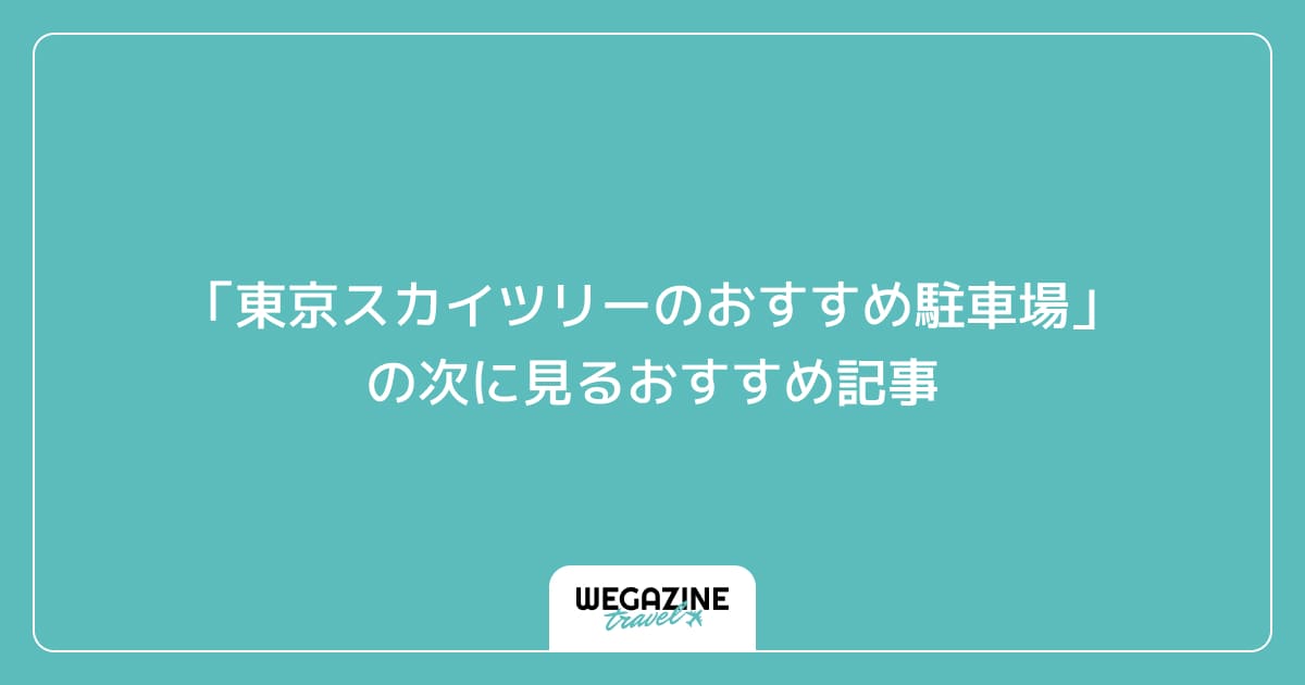「東京スカイツリーのおすすめ駐車場は立体と地下どっち」の次に見るおすすめ記事
