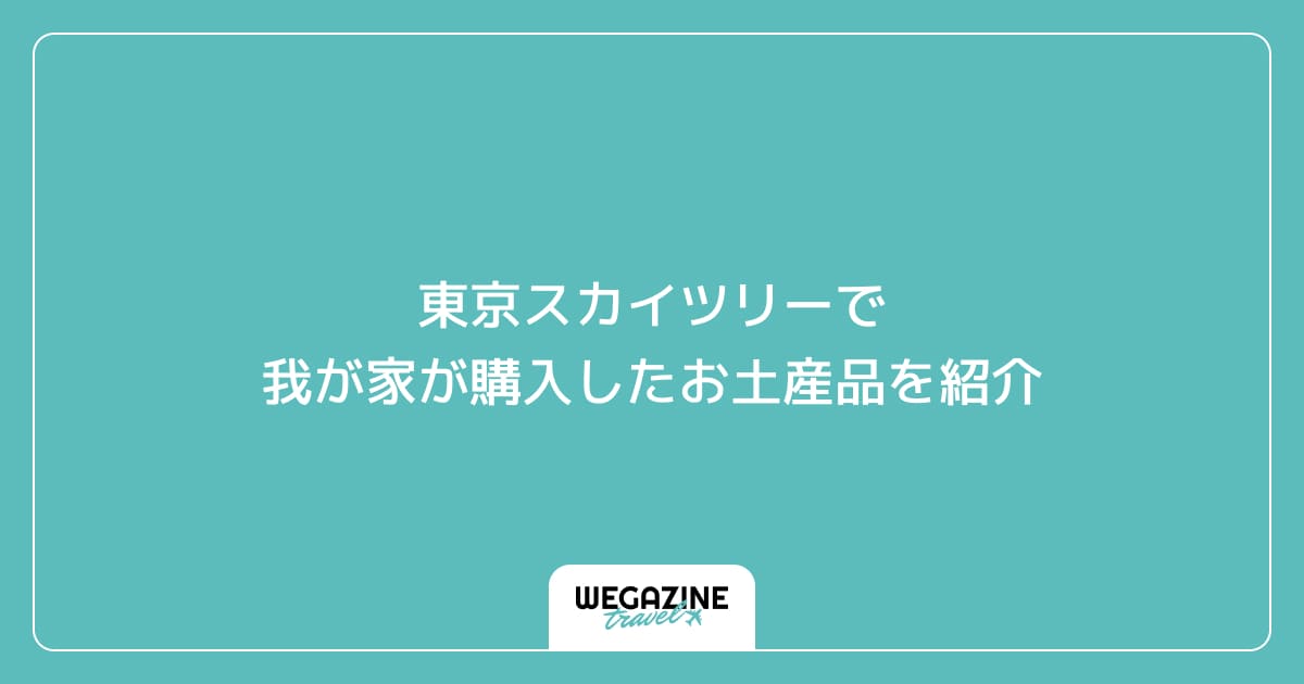 東京スカイツリーで我が家が購入したお土産品を紹介