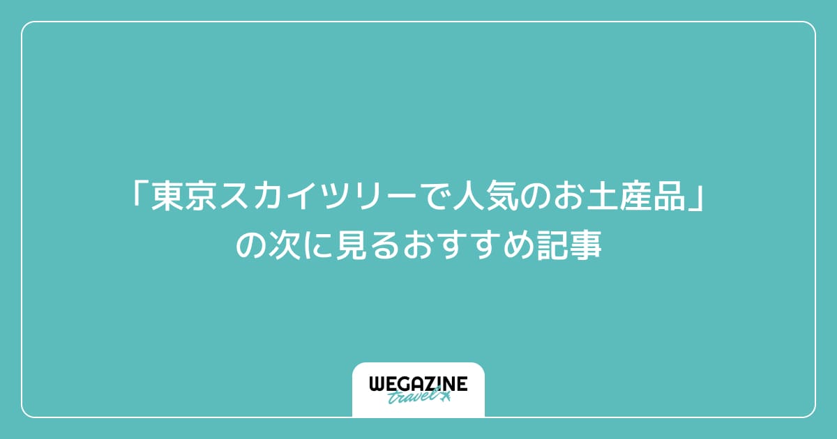 「東京スカイツリーで人気のお土産品と評判のオリジナル雑貨・お菓子」の次に見るおすすめ記事