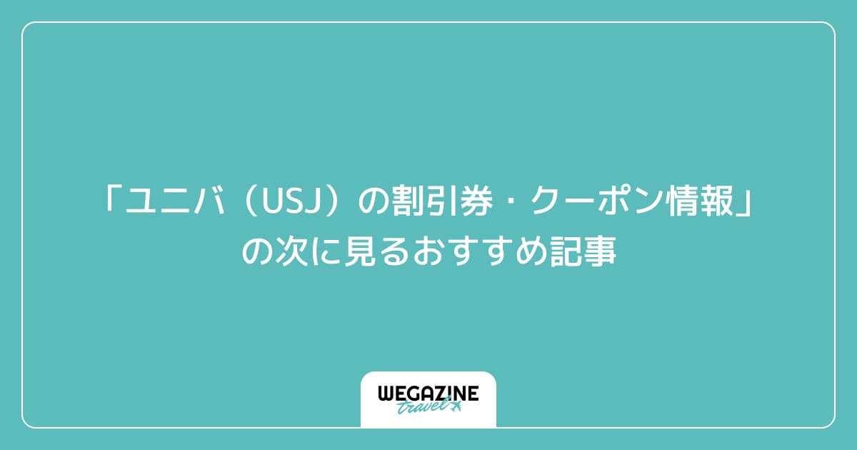 「ユニバ(USJ)の割引券・クーポン情報」の次に見るおすすめ記事