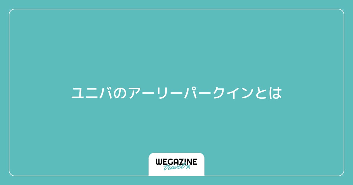 ユニバのアーリーパークインとは