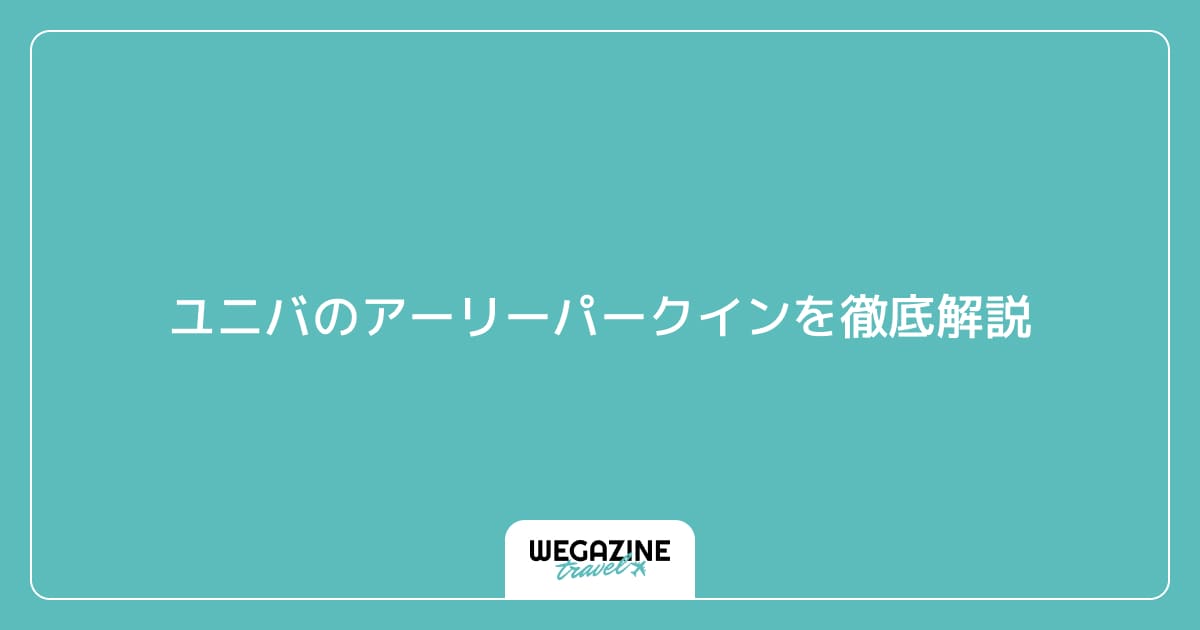 ユニバのアーリーパークインを徹底解説