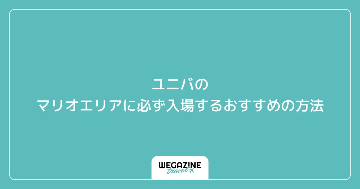 ユニバのマリオエリアに必ず入場するおすすめの方法