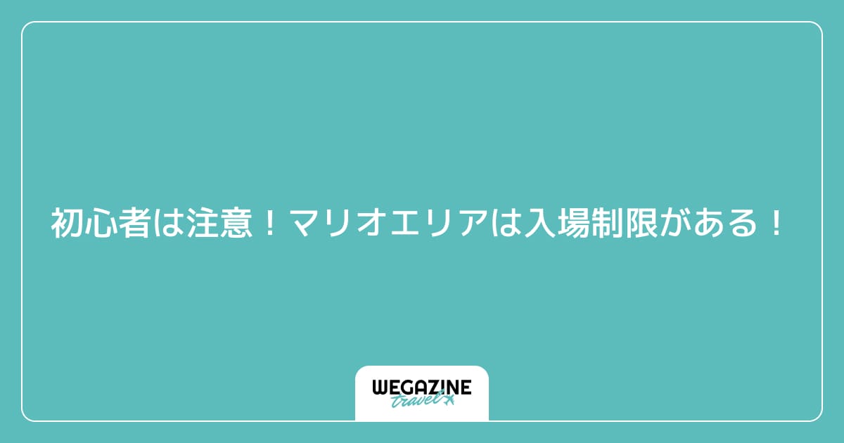初心者は注意!マリオエリアは入場制限がある!