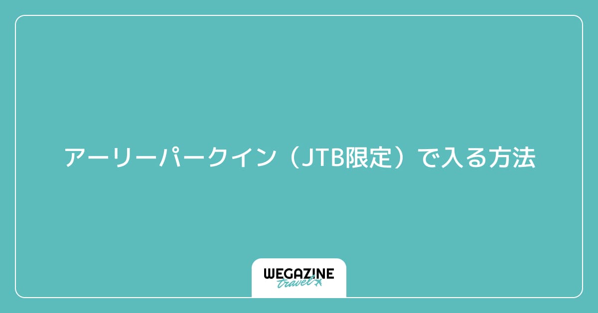 アーリーパークイン(JTB限定)で入る方法