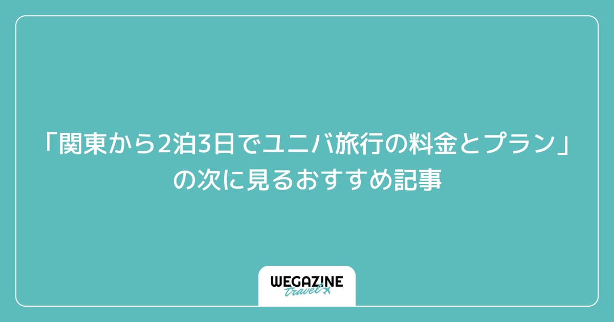 「関東から2泊3日でユニバ旅行にかかった料金とプラン」の次に見るおすすめ記事