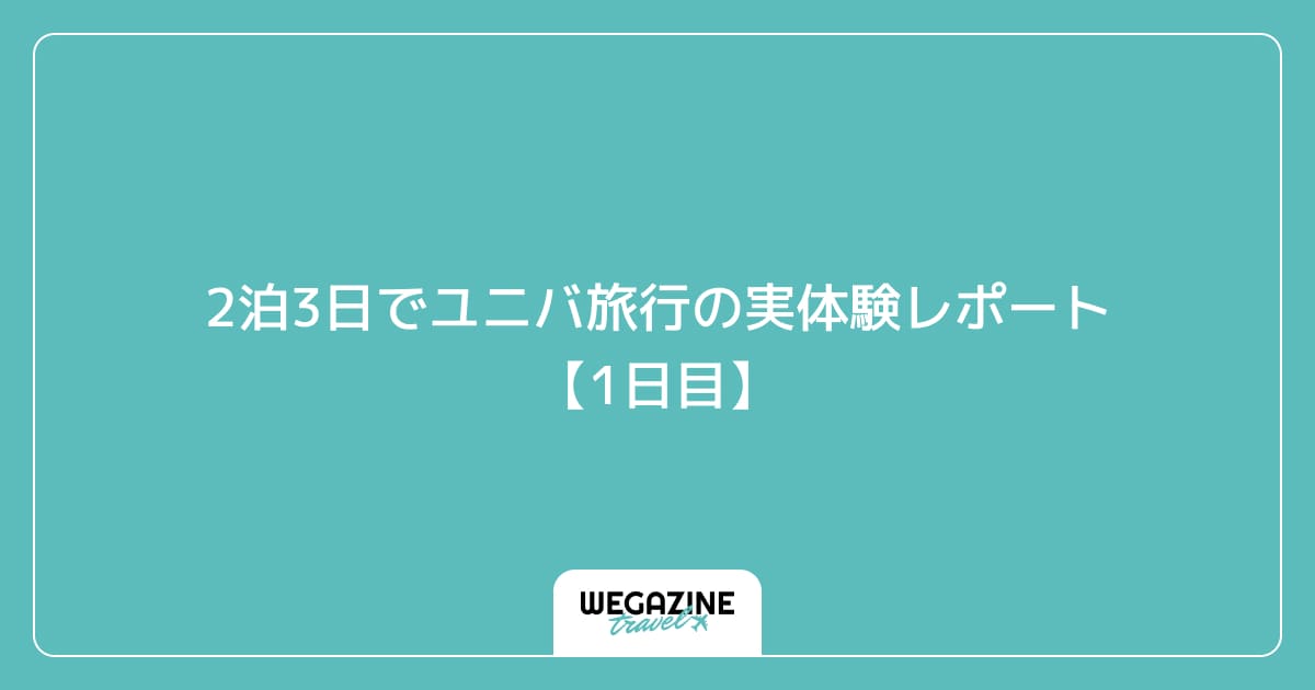 2泊3日でユニバ旅行の実体験レポート【1日目】
