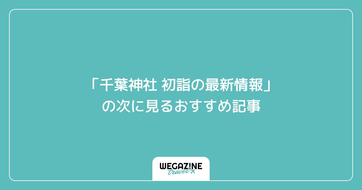 「千葉神社 初詣の最新情報」の次に見るおすすめ記事