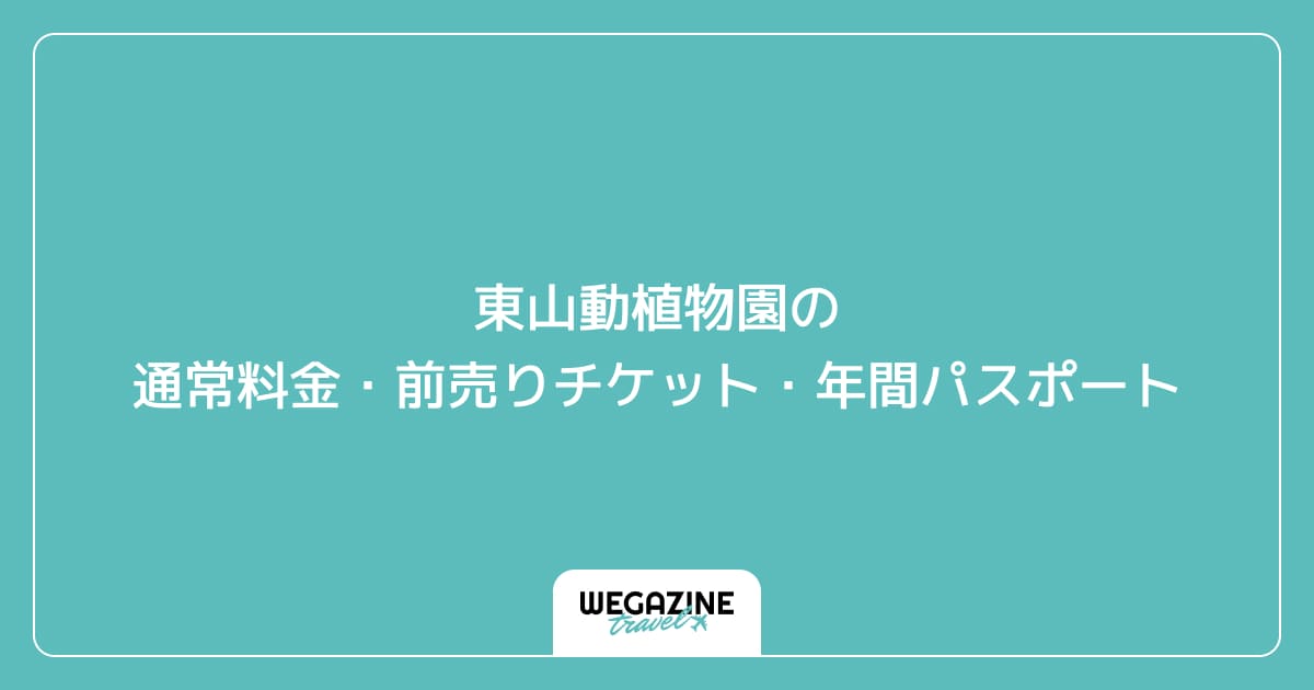 東山動植物園の通常料金・前売りチケット・年間パスポート