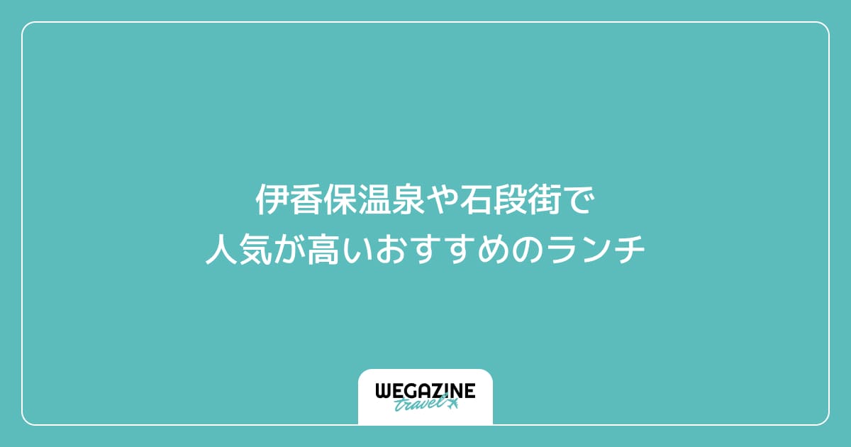 伊香保温泉や石段街で人気が高いおすすめのランチ