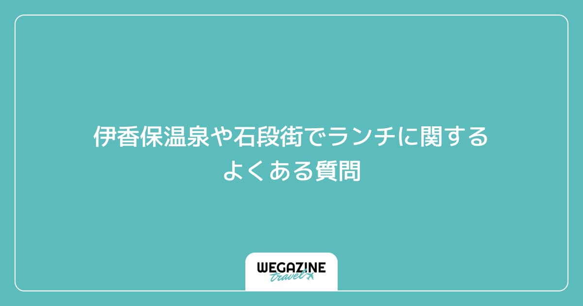 伊香保温泉や石段街でランチ(食事)に関するよくある質問