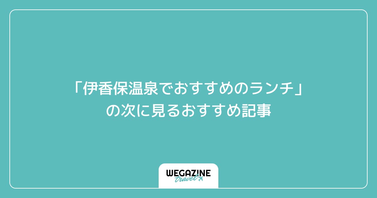 「伊香保温泉でおすすめのランチ」の次に見るおすすめ記事