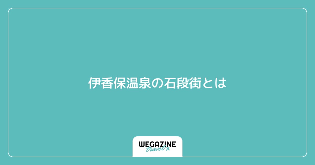伊香保温泉の石段街とは