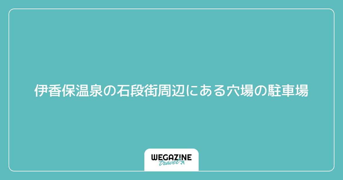 伊香保温泉の石段街周辺にある穴場の駐車場