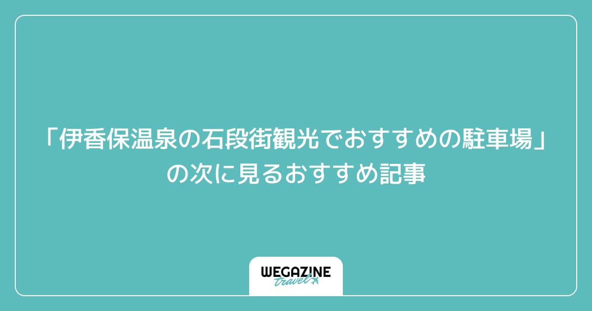 「伊香保温泉の石段街観光でおすすめの駐車場」の次に見るおすすめ記事