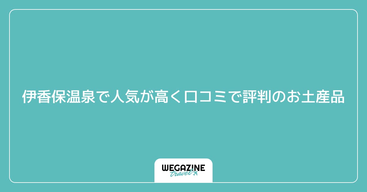 伊香保温泉で人気が高く口コミで評判のお土産品