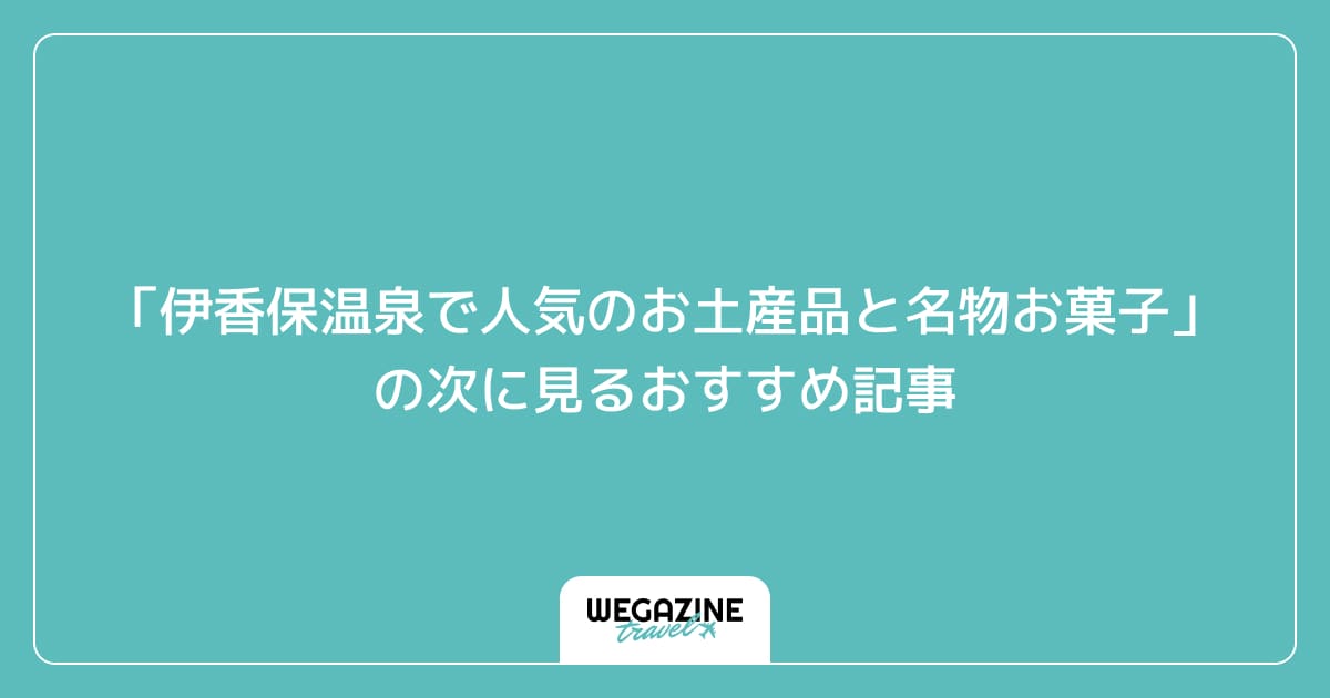 「伊香保温泉で人気のお土産品と名物お菓子」の次に見るおすすめ記事