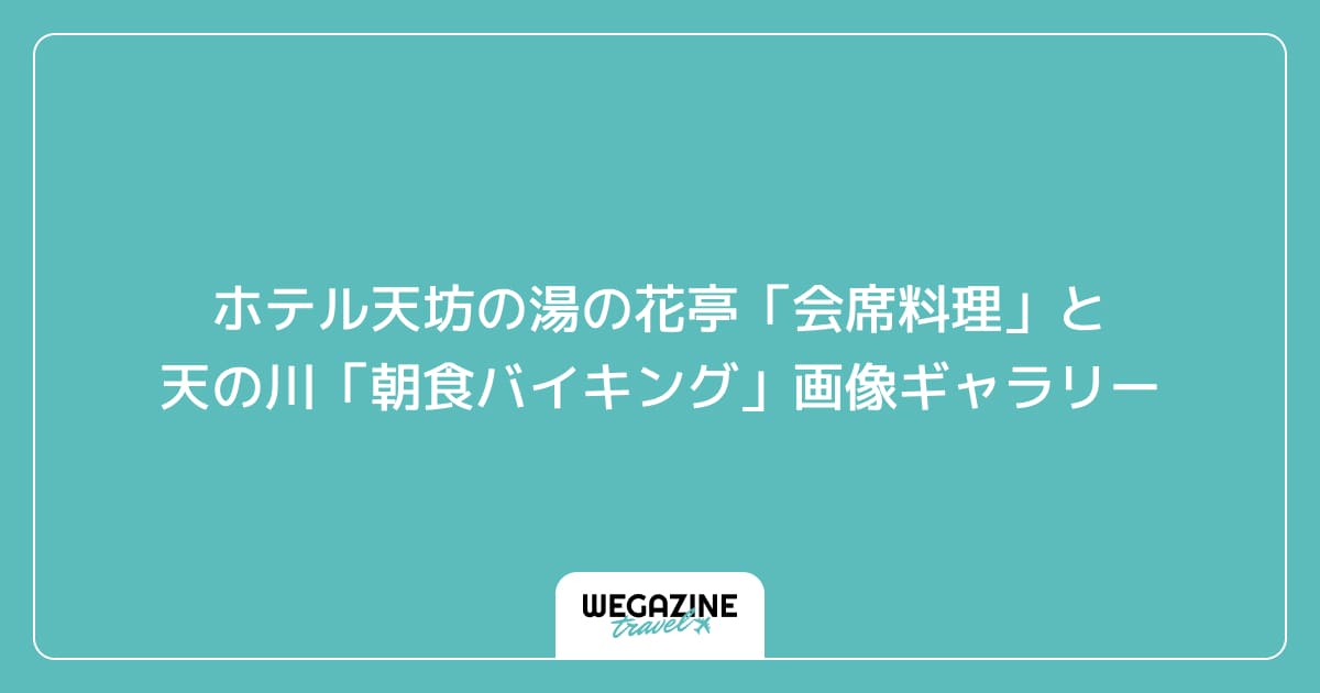 ホテル天坊の湯の花亭「会席料理」と天の川「朝食バイキング」画像ギャラリー