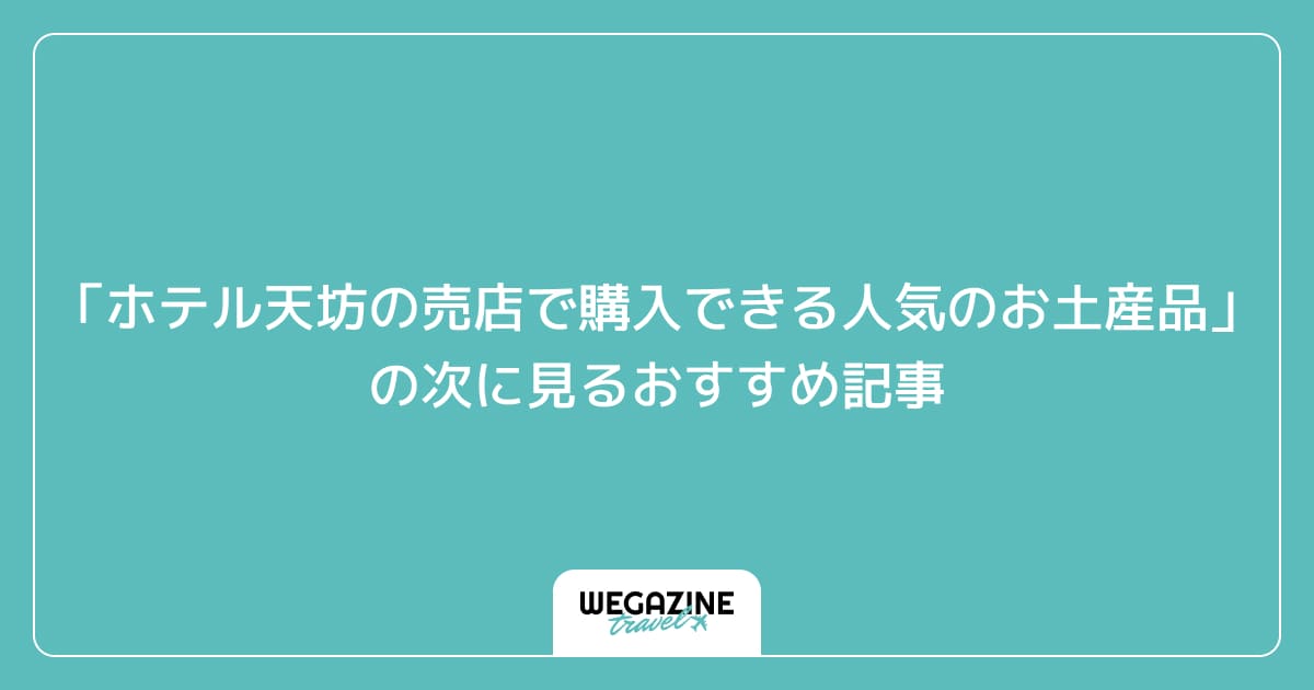 「ホテル天坊の売店で購入できる人気のお土産品」の次に見るおすすめ記事