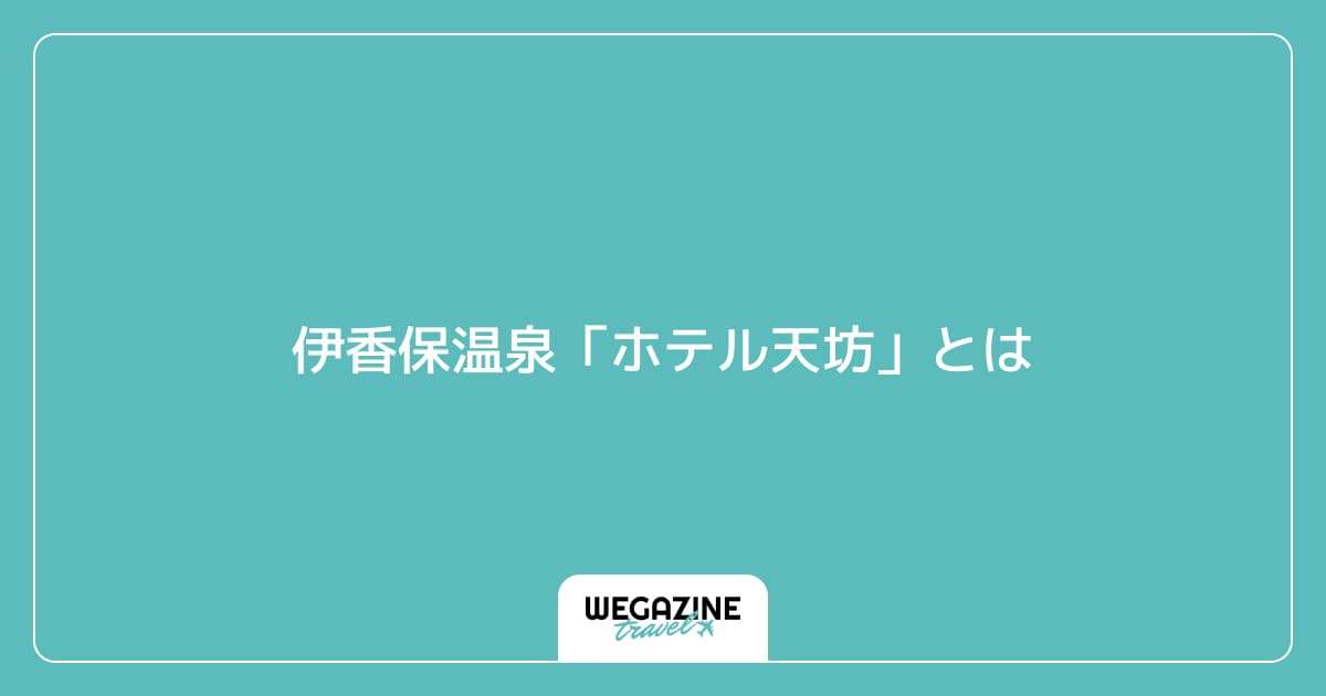 伊香保温泉「ホテル天坊」とは