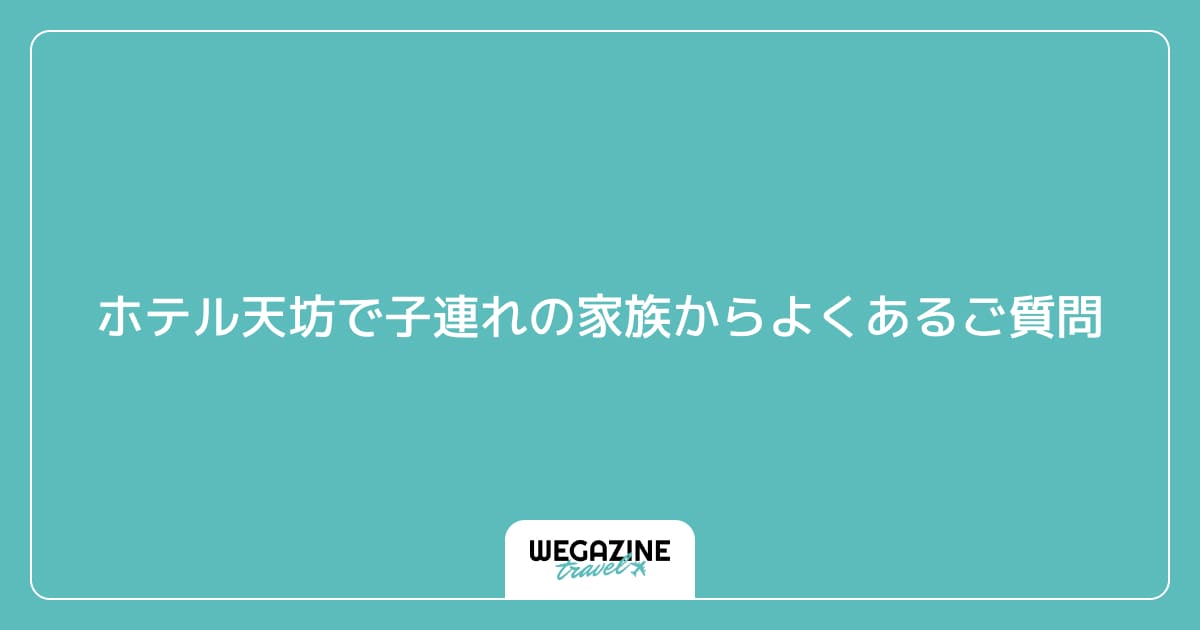 ホテル天坊で子連れの家族からよくあるご質問