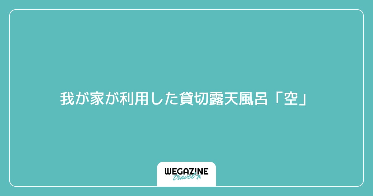 我が家が利用した貸切露天風呂「空」