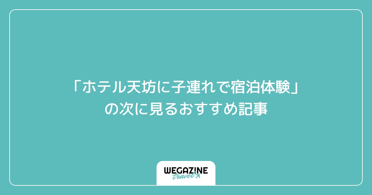 「ホテル天坊に子連れで宿泊体験」の次に見るおすすめ記事