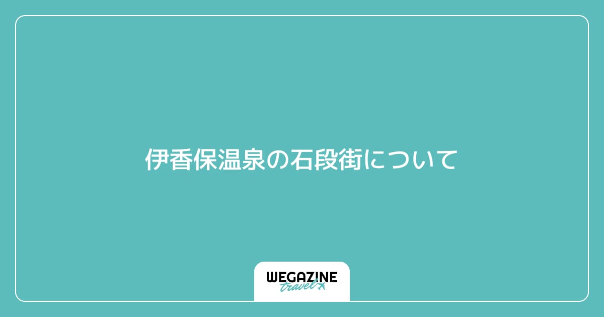 伊香保温泉の石段街について