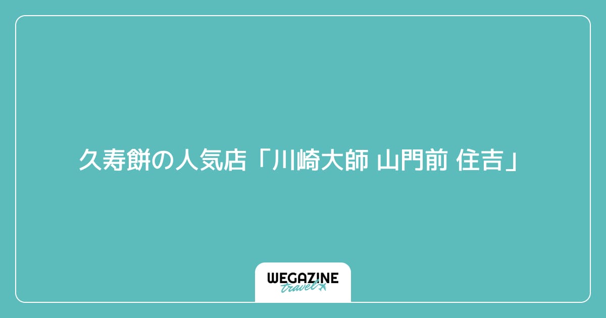 久寿餅の人気店「川崎大師 山門前 住吉」