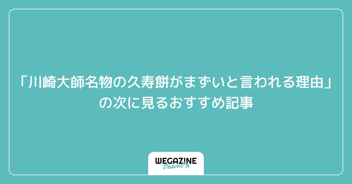 「川崎大師名物の久寿餅がまずいと言われる理由」の次に見るおすすめ記事