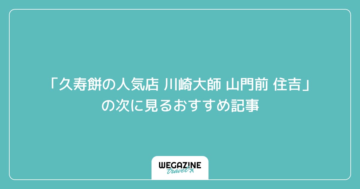 「久寿餅の人気店 川崎大師 山門前 住吉」の次に見るおすすめ記事
