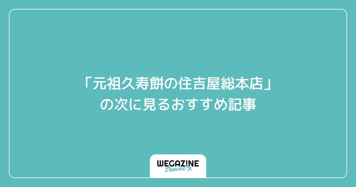 「元祖久寿餅の住吉屋総本店」の次に見るおすすめ記事