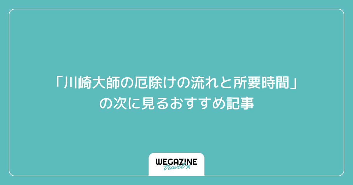 「川崎大師の厄除けの流れと所要時間」の次に見るおすすめ記事