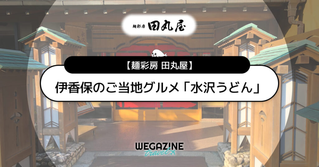 伊香保のご当地グルメ「元祖水沢うどん田丸屋」のメニューと予約方法<口コミ・評判・実食レポート>