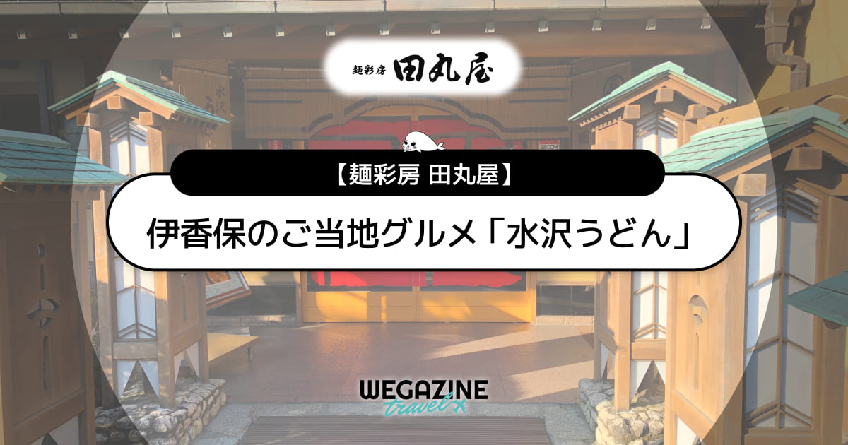 伊香保のご当地グルメ「元祖水沢うどん田丸屋」のメニューと予約方法＜口コミ・評判・実食レポート＞