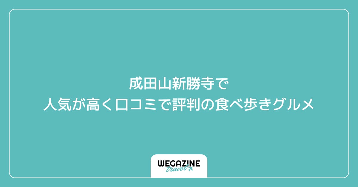 成田山新勝寺で人気が高く口コミで評判の食べ歩きグルメ