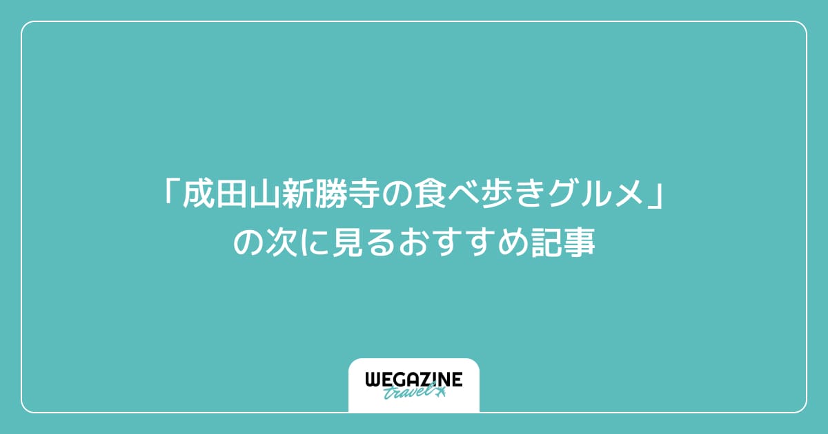 「成田山新勝寺の食べ歩きグルメ」の次に見るおすすめ記事