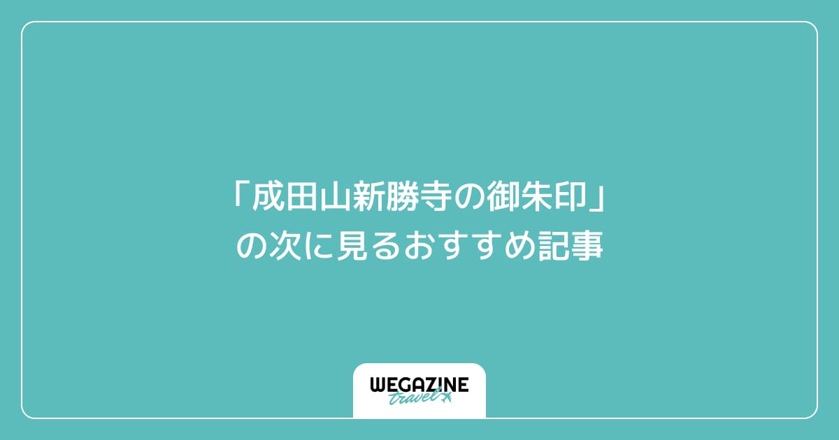 「成田山新勝寺の御朱印」の次に見るおすすめ記事