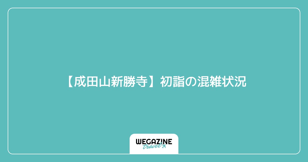 【成田山新勝寺】初詣の混雑状況