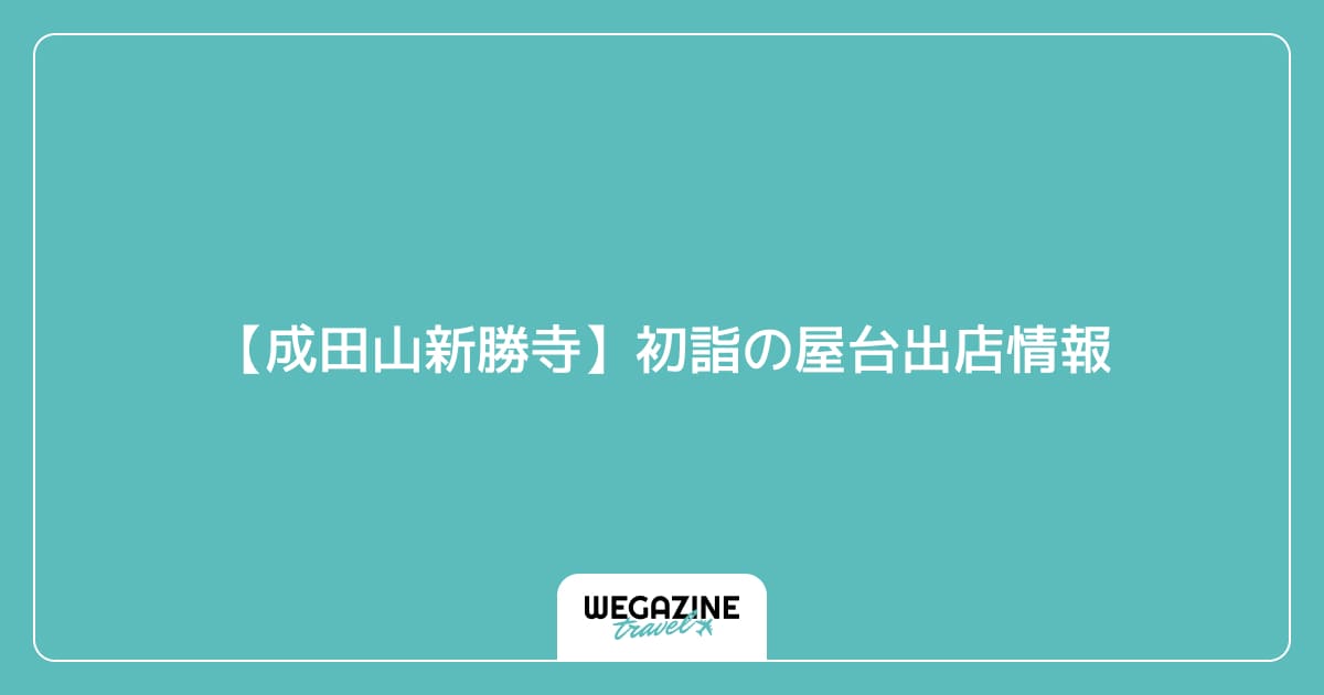 【成田山新勝寺】初詣の屋台出店情報