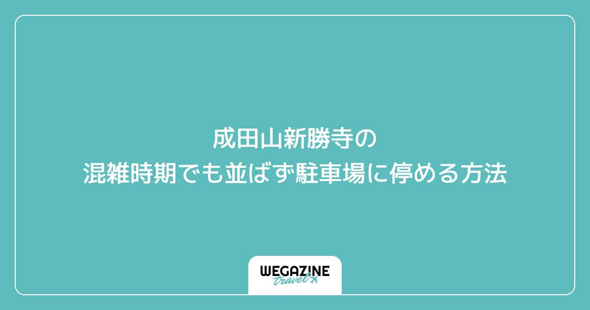 成田山新勝寺の混雑時期でも並ばず駐車場に停める方法