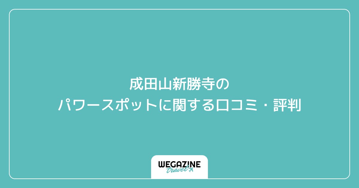 成田山新勝寺のパワースポットに関する口コミ・評判