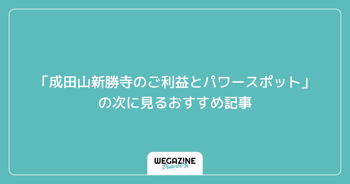 「成田山新勝寺のご利益とパワースポット」の次に見るおすすめ記事