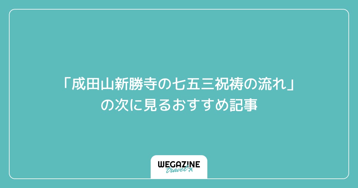「成田山新勝寺の七五三祝祷の流れ」の次に見るおすすめ記事